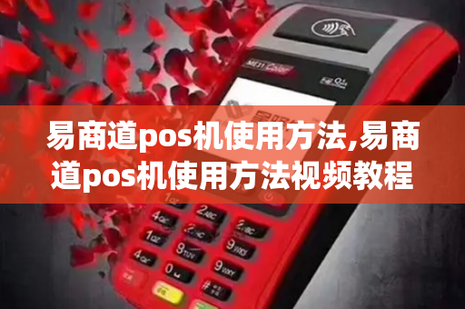 易商道pos机使用方法,易商道pos机使用方法视频教程-第1张图片-POS机中心