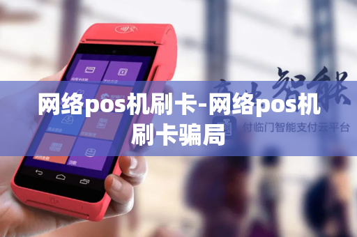 网络pos机刷卡-网络pos机刷卡骗局-第1张图片-POS机中心