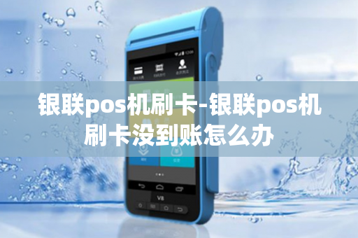 银联pos机刷卡-银联pos机刷卡没到账怎么办-第1张图片-POS机中心