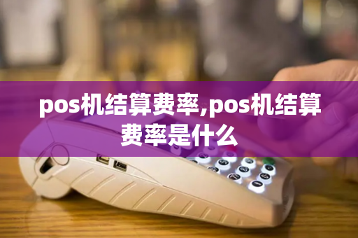 pos机结算费率,pos机结算费率是什么