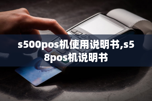 s500pos机使用说明书,s58pos机说明书-第1张图片-POS机中心