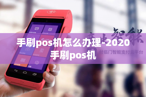 手刷pos机怎么办理-2020手刷pos机-第1张图片-POS机中心