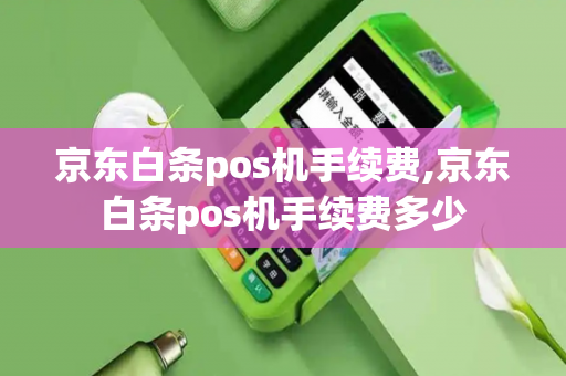 京东白条pos机手续费,京东白条pos机手续费多少