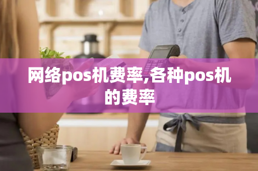 网络pos机费率,各种pos机的费率-第1张图片-POS机中心