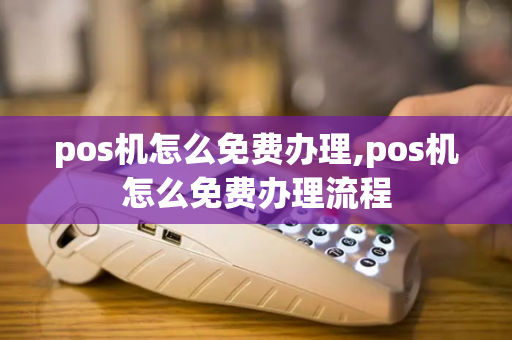 pos机怎么免费办理,pos机怎么免费办理流程-第1张图片-POS机中心