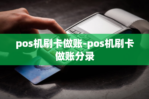 pos机刷卡做账-pos机刷卡做账分录-第1张图片-POS机中心