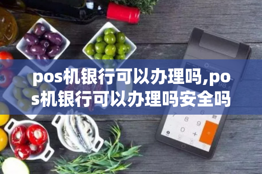 pos机银行可以办理吗,pos机银行可以办理吗安全吗-第1张图片-POS机中心