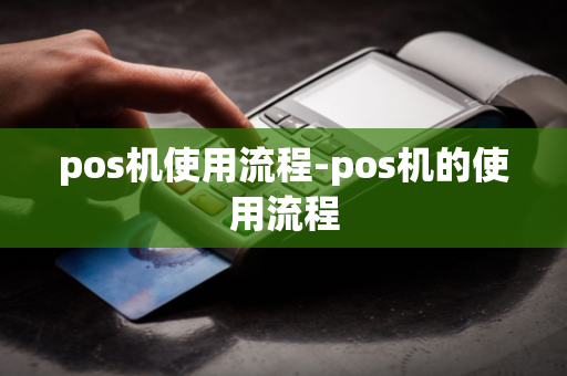 pos机使用流程-pos机的使用流程-第1张图片-POS机中心