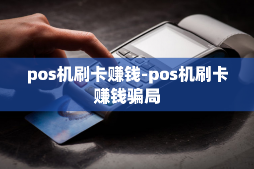 pos机刷卡赚钱-pos机刷卡赚钱骗局-第1张图片-POS机中心