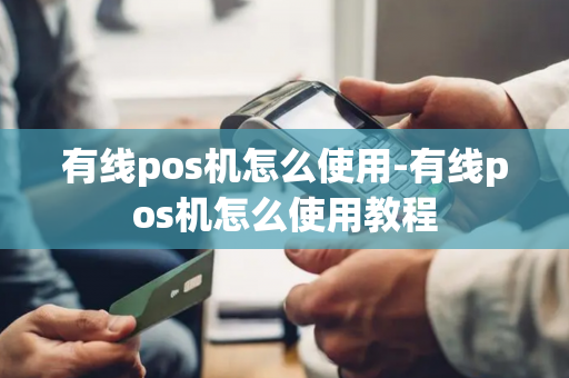 有线pos机怎么使用-有线pos机怎么使用教程-第1张图片-POS机中心