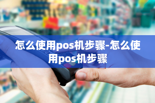 怎么使用pos机步骤-怎么使用pos机步骤-第1张图片-POS机中心