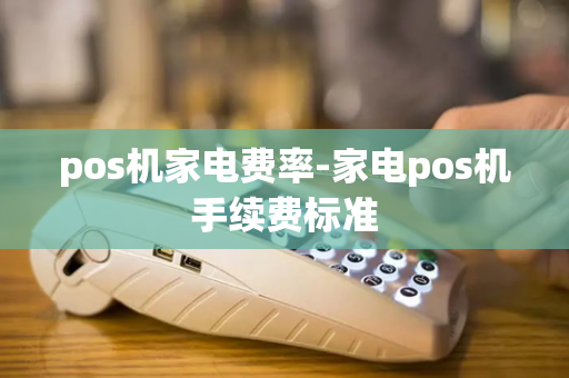 pos机家电费率-家电pos机手续费标准-第1张图片-POS机中心