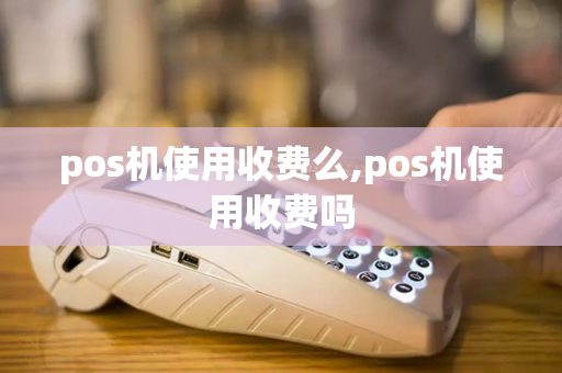 pos机使用收费么,pos机使用收费吗-第1张图片-POS机中心