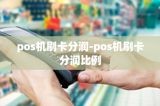 pos机刷卡分润-pos机刷卡分润比例