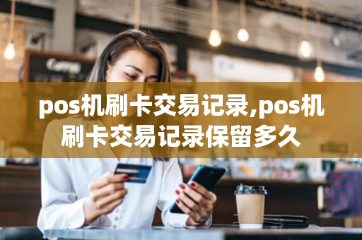 pos机刷卡交易记录,pos机刷卡交易记录保留多久-第1张图片-POS机中心