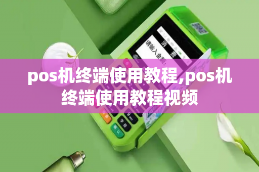 pos机终端使用教程,pos机终端使用教程视频