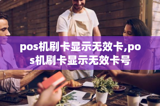 pos机刷卡显示无效卡,pos机刷卡显示无效卡号