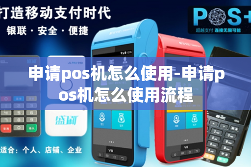 申请pos机怎么使用-申请pos机怎么使用流程-第1张图片-POS机中心