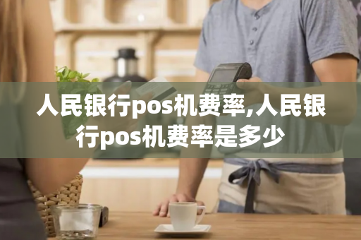 人民银行pos机费率,人民银行pos机费率是多少