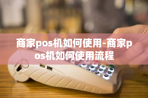 商家pos机如何使用-商家pos机如何使用流程-第1张图片-POS机中心