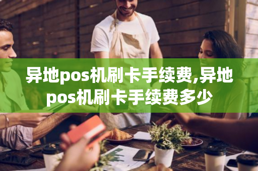 异地pos机刷卡手续费,异地pos机刷卡手续费多少-第1张图片-POS机中心