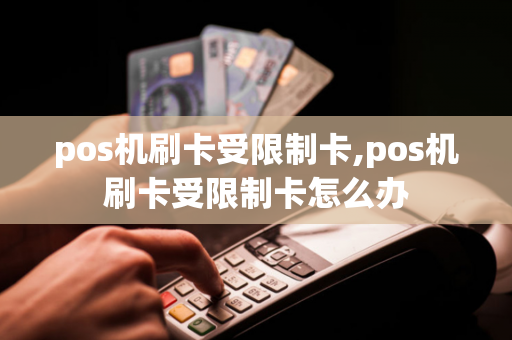 pos机刷卡受限制卡,pos机刷卡受限制卡怎么办