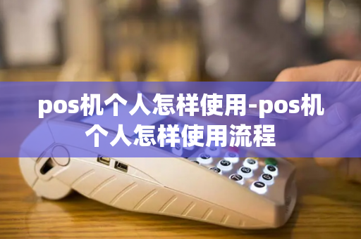 pos机个人怎样使用-pos机个人怎样使用流程-第1张图片-POS机中心