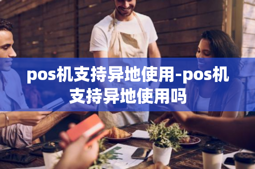 pos机支持异地使用-pos机支持异地使用吗-第1张图片-POS机中心