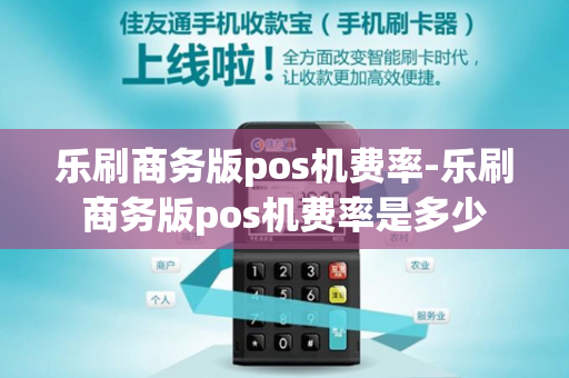 乐刷商务版pos机费率-乐刷商务版pos机费率是多少-第1张图片-POS机中心