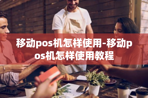 移动pos机怎样使用-移动pos机怎样使用教程-第1张图片-POS机中心