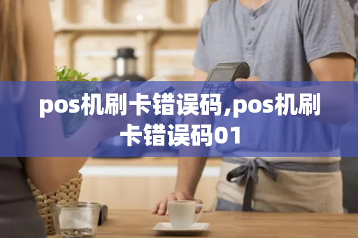 pos机刷卡错误码,pos机刷卡错误码01-第1张图片-POS机中心