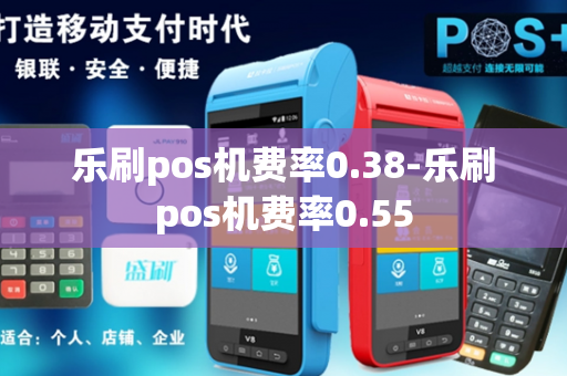 乐刷pos机费率0.38-乐刷pos机费率0.55