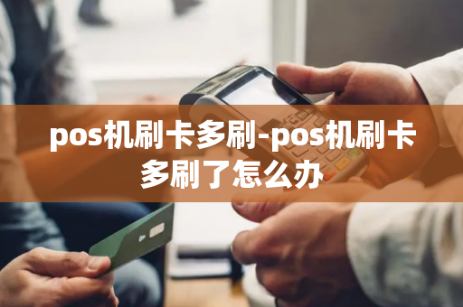 pos机刷卡多刷-pos机刷卡多刷了怎么办