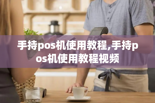 手持pos机使用教程,手持pos机使用教程视频-第1张图片-POS机中心