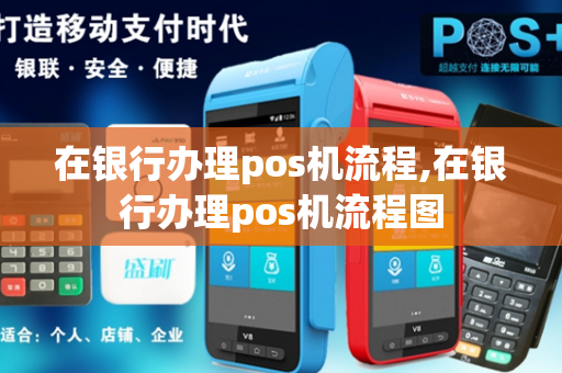 在银行办理pos机流程,在银行办理pos机流程图