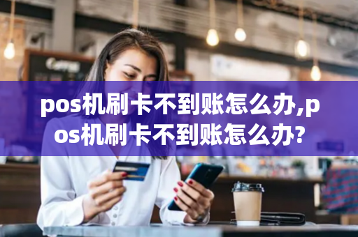 pos机刷卡不到账怎么办,pos机刷卡不到账怎么办?-第1张图片-POS机中心