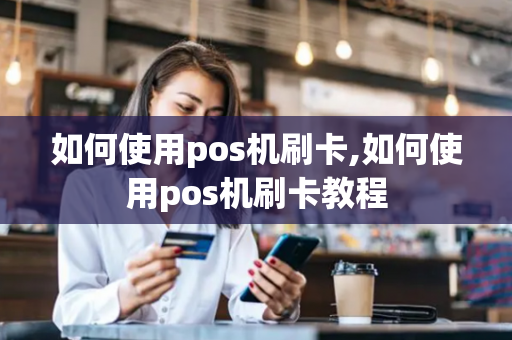 如何使用pos机刷卡,如何使用pos机刷卡教程-第1张图片-POS机中心