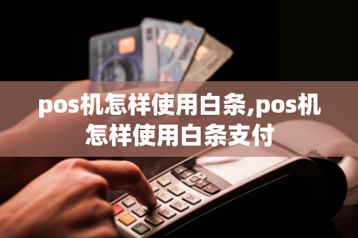 pos机怎样使用白条,pos机怎样使用白条支付-第1张图片-POS机中心