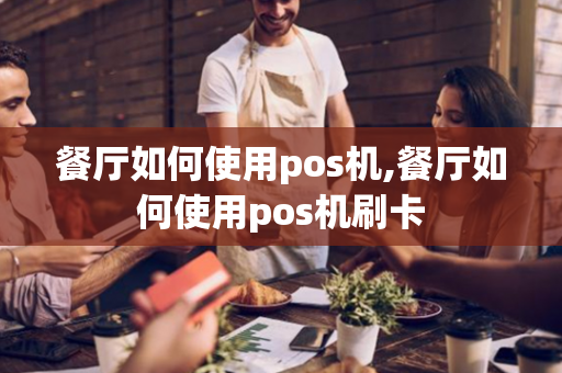 餐厅如何使用pos机,餐厅如何使用pos机刷卡-第1张图片-POS机中心