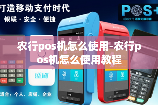 农行pos机怎么使用-农行pos机怎么使用教程