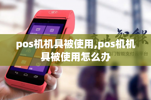 pos机机具被使用,pos机机具被使用怎么办