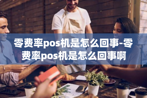 零费率pos机是怎么回事-零费率pos机是怎么回事啊