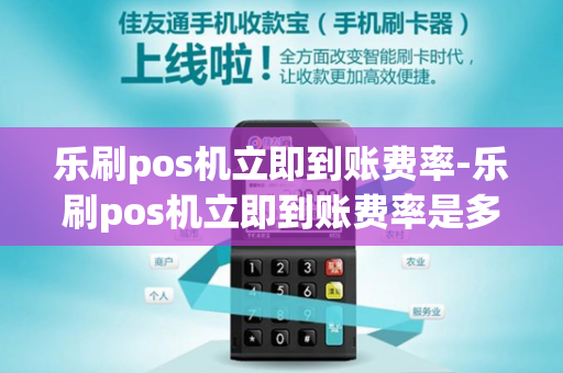 乐刷pos机立即到账费率-乐刷pos机立即到账费率是多少