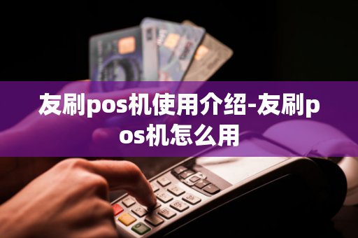 友刷pos机使用介绍-友刷pos机怎么用-第1张图片-POS机中心