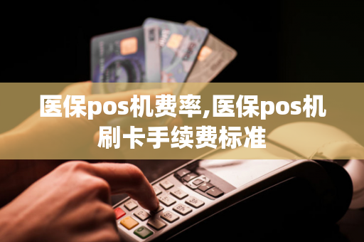 医保pos机费率,医保pos机刷卡手续费标准