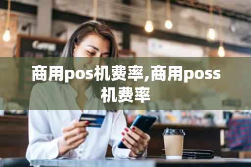 商用pos机费率,商用poss机费率-第1张图片-POS机中心