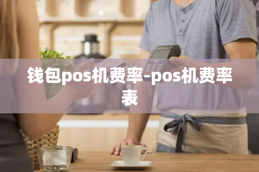 钱包pos机费率-pos机费率表