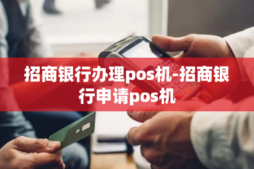 招商银行办理pos机-招商银行申请pos机-第1张图片-POS机中心