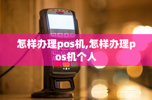 怎样办理pos机,怎样办理pos机个人-第1张图片-POS机中心