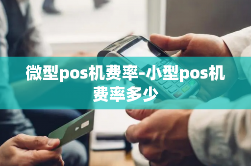 微型pos机费率-小型pos机费率多少